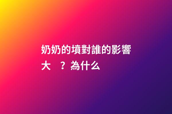 奶奶的墳對誰的影響大？為什么